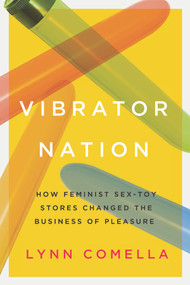 Vibrator Nation (How Feminist Sex-Toy Stores Changed the Business of Pleasure) by Lynn Comella, 9780822368663