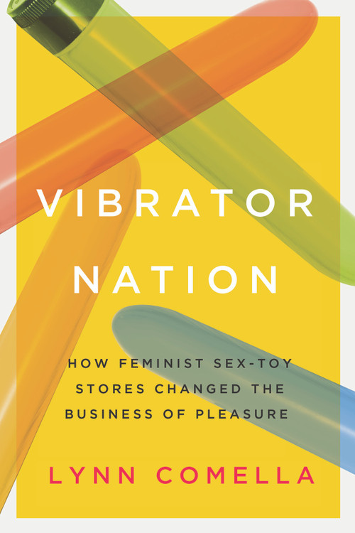 Vibrator Nation (How Feminist Sex-Toy Stores Changed the Business of Pleasure) by Lynn Comella, 9780822368663