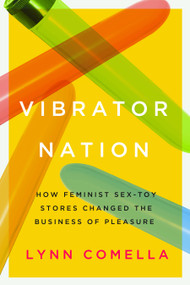Vibrator Nation (How Feminist Sex-Toy Stores Changed the Business of Pleasure) by Lynn Comella, 9780822368663