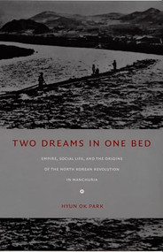 Two Dreams in One Bed (Empire, Social Life, and the Origins of the North Korean Revolution in Manchuria) by Hyun  Ok Park, 9780822336143