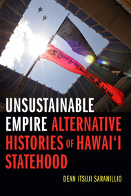 Unsustainable Empire (Alternative Histories of Hawai‘i Statehood) by Dean Itsuji Saranillio, 9781478000839