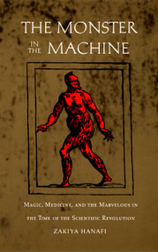 The Monster in the Machine (Magic, Medicine, and the Marvelous in the Time of the Scientific Revolution) by Zakiya Hanafi, 9780822325680