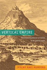 Vertical Empire (The General Resettlement of Indians in the Colonial Andes) by Jeremy Ravi Mumford, 9780822353102