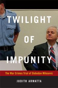 Twilight of Impunity (The War Crimes Trial of Slobodan Milosevic) by Judith Armatta, 9780822347460