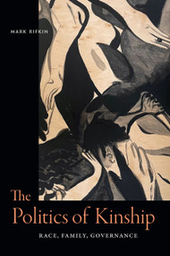 The Politics of Kinship (Race, Family, Governance) by Mark Rifkin, 9781478030003
