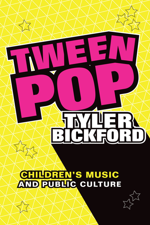 Tween Pop (Children's Music and Public Culture) by Tyler Bickford, 9781478008194