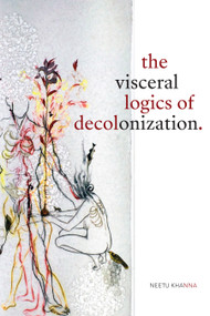 The Visceral Logics of Decolonization by Neetu Khanna, 9781478008170