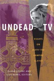 Undead TV (Essays on Buffy the Vampire Slayer) by Elana Levine, Lisa Parks, 9780822340430