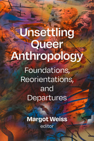 Unsettling Queer Anthropology (Foundations, Reorientations, and Departures) by Margot Weiss, 9781478030386