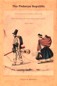 The Plebeian Republic (The Huanta Rebellion and the Making of the Peruvian State, 1820-1850) by Cecilia Méndez, 9780822334415