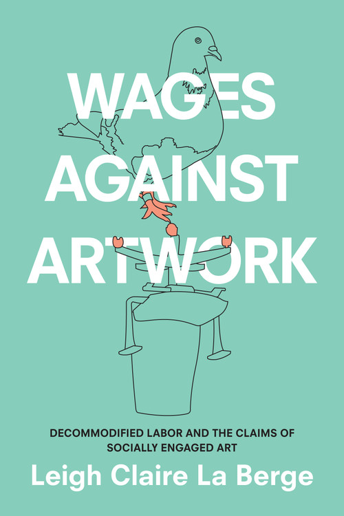 Wages Against Artwork (Decommodified Labor and the Claims of Socially Engaged Art) by Leigh Claire La Berge, 9781478004820