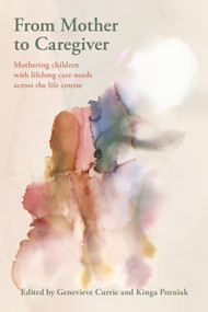 From Mother to Caregiver: (Mothering Children with Lifelong Care Needs Across the Life Course) by Genevieve Currie, Kinga Pozniak, 9781772585414
