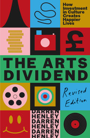 The Arts Dividend (How Investment in Culture Creates Happier Lives) by Darren Henley, 9781783968831