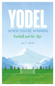 Yodel When You're Winning (Football and the Alps) by Aly Mir, 9781836801535