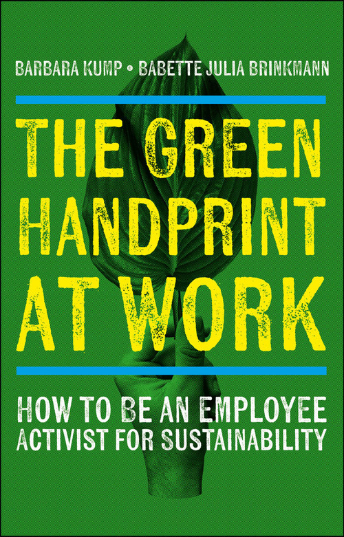 The Green Handprint at Work (How to Be an Employee Activist for Sustainability) by Barbara Kump, Babette Julia Brinkmann, 9781529244205