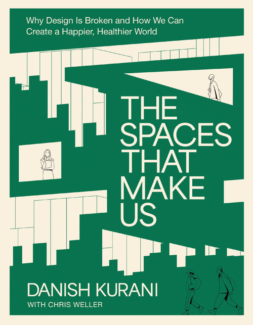 The Spaces That Make Us (Why Design Is Broken and How We Can Create a Happier, Healthier World) by Danish Kurani, 9781400249121