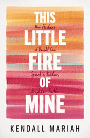 This Little Fire of Mine (How Flickers of Doubt Can Spark a Bolder, Brighter Faith) by Kendall Mariah, 9781400251674