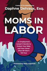 Moms in Labor (An Employment Lawyer's Secrets To Protect Your Baby and Your Career (That HR Won't Tell You)) by Daphne Delvaux, 9781400252596