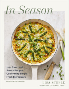 In Season (125+ Sweet and Savory Recipes Celebrating Simple, Fresh Ingredients (A Fresh Eggs Daily Cookbook)) by Lisa Steele, Tina Rupp, 9781400253326