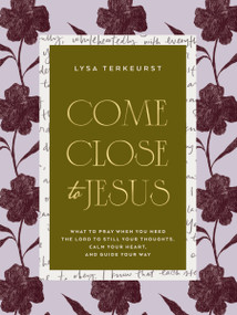 Come Close to Jesus (What to Pray When You Need the Lord to Still Your Thoughts, Calm Your Heart, and Guide Your Way (50 Devotional Prayers)) by Lysa TerKeurst, 9781400254583