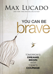 You Can Be Brave (Tomorrow's Dream Begins with Today's Courage) by Max Lucado, 9781400342822