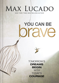 You Can Be Brave (Tomorrow's Dream Begins with Today's Courage) by Max Lucado, 9781400342822