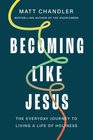 Becoming Like Jesus (The Everyday Journey to Living a Life of Holiness) by Matt Chandler, 9781400344307