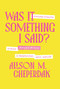 Was It Something I Said? (Everyday Etiquette to Avoid Awkward Moments in Relationships, Work, and Life) by Alison M. Cheperdak, 9781400350124