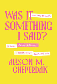 Was It Something I Said? (Everyday Etiquette to Avoid Awkward Moments in Relationships, Work, and Life) by Alison M. Cheperdak, 9781400350124