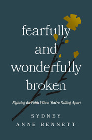 Fearfully and Wonderfully Broken (Fighting for Faith When You're Falling Apart) by Sydney Anne Bennett, 9781400350490