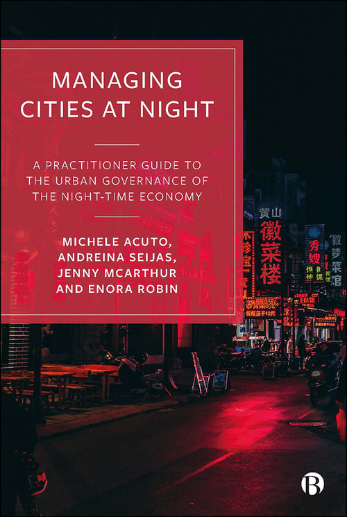 Managing Cities at Night (A Practitioner Guide to the Urban Governance of the Night-Time Economy) by Michele Acuto, Andreina Seijas, Jenny McArthur, Enora Robin, 9781529218282