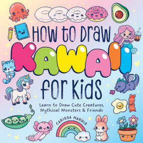 How to Draw Kawaii For Kids (Learn to Draw Cute Creatures, Mythical Monsters and   Friends) by Carissa Harris, 9781400355228