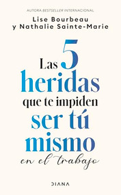 Las 5 heridas que te impiden ser tú mismo en el trabajo / Heal Your Wounds at Work & Be Your True Self (Spanish Edition) by Lise Bourbeau, Nathalie Sainte-Marie, Marcela Santos, 9786073930666