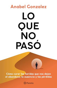 Lo que no pasó: Cómo curar las heridas que nos dejan el abandono, la ausencia y las pérdidas / The Wounds of What Wasn't (Spanish Edition) by Anabel Gonzalez, 9786073928335