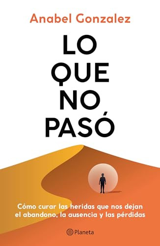 Lo que no pasó: Cómo curar las heridas que nos dejan el abandono, la ausencia y las pérdidas / The Wounds of What Wasn't (Spanish Edition) by Anabel Gonzalez, 9786073928335
