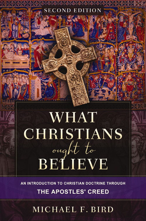 What Christians Ought to Believe, Second Edition (An Introduction to Christian Doctrine through the Apostles' Creed) by Michael F. Bird, 9780310165705