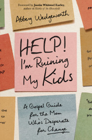 Help! I'm Ruining My Kids (A Gospel Guide for the Mom Who's Desperate for Change) by Abbey Wedgeworth, Justin Whitmel Earley, 9780310370253