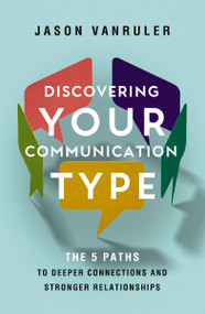 Discovering Your Communication Type (The 5 Paths to Deeper Connections and Stronger Relationships) by Jason VanRuler, 9780310370420