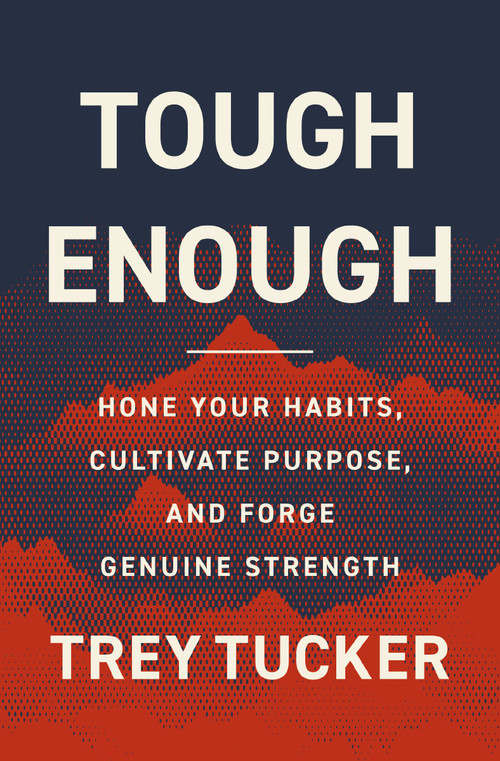 Tough Enough (Hone Your Habits, Cultivate Purpose, and Forge Genuine Strength) by Trey Tucker, 9780310370567