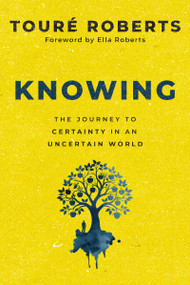 Knowing (The Journey to Certainty in an Uncertain World) by Touré Roberts, Ella Roberts, 9780310371120