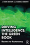 Driving Intelligence: The Green Book (Routes to Autonomy) by J. Mark Bishop, Gabriel Seiberth, 9781032911359