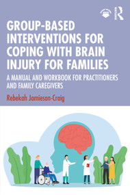 Group-Based Interventions for Coping with Brain Injury for Families (A Manual and Workbook for Practitioners and Family Caregivers) by Rebekah Jamieson-Craig, 9781041155218
