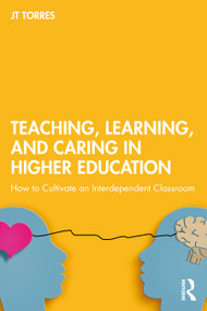 Teaching, Learning, and Caring in Higher Education (How to Cultivate an Interdependent Classroom) by JT Torres, 9781032968704