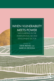When Vulnerability Meets Power (Safeguarding in the International Aid and Development Sector) by Steve Reeves, Marcus Erooga, 9781916925625