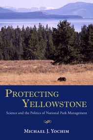 Protecting Yellowstone (Science and the Politics of National Park Management) by Michael J. Yochim, 9780826307859