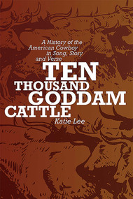 Ten Thousand Goddam Cattle (A History of the American Cowboy in Song, Story and Verse) by Katie Lee, 9780826323354