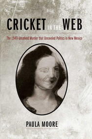 Cricket in the Web (The 1949 Unsolved Murder that Unraveled Politics in New Mexico) by Paula Moore, 9780826343420