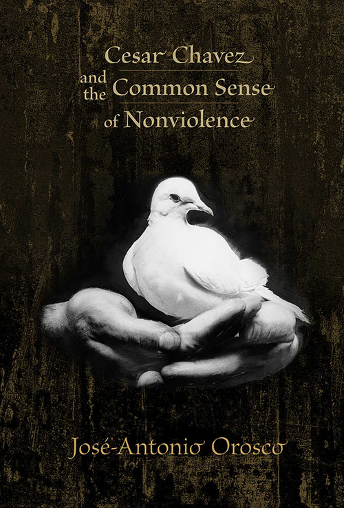 Cesar Chavez and the Common Sense of Nonviolence by José-Antonio Orosco, 9780826343765