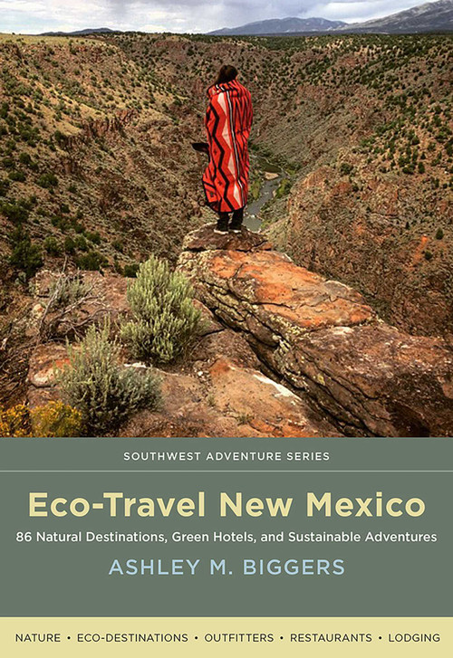 Eco-Travel New Mexico (86 Natural Destinations, Green Hotels, and Sustainable Adventures) by Ashley M. Biggers, 9780826357045