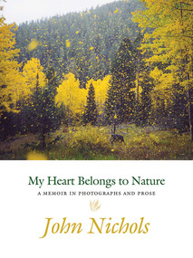 My Heart Belongs to Nature (A Memoir in Photographs and Prose) by John Nichols, 9780826357717